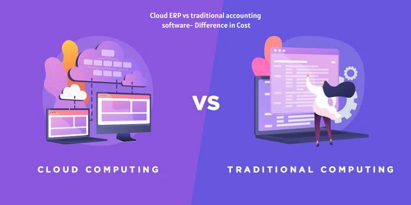 Cloud ERP vs traditional accounting software- Difference in Cost