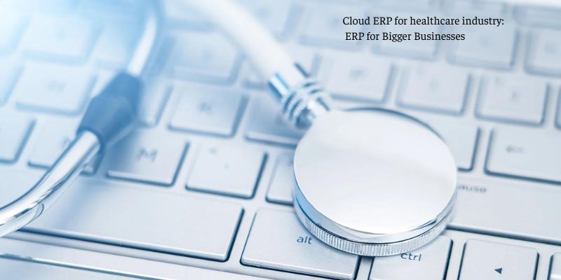 Cloud ERP for healthcare industry: ERP for Bigger Businesses